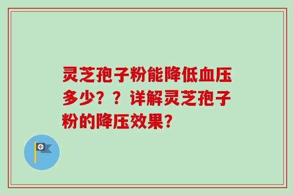 灵芝孢子粉能降低血压多少？？详解灵芝孢子粉的降压效果？