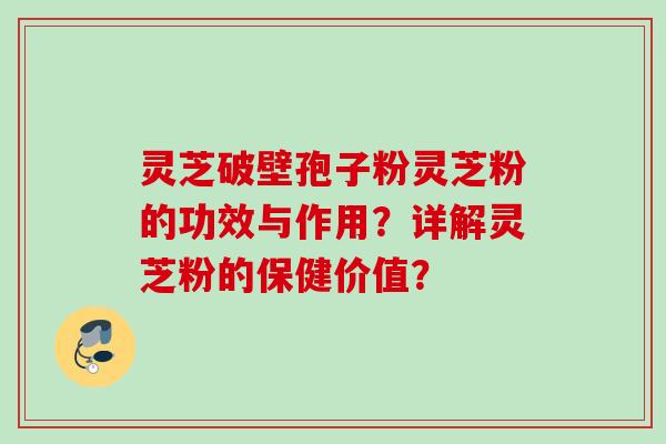 灵芝破壁孢子粉灵芝粉的功效与作用？详解灵芝粉的保健价值？