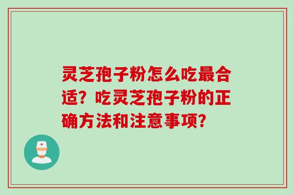 灵芝孢子粉怎么吃最合适？吃灵芝孢子粉的正确方法和注意事项？