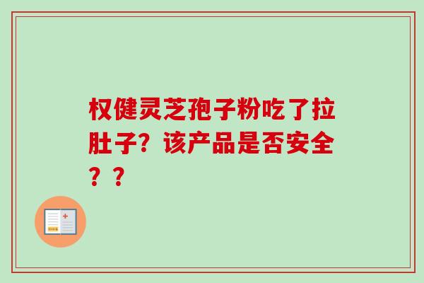 权健灵芝孢子粉吃了拉肚子？该产品是否安全？？
