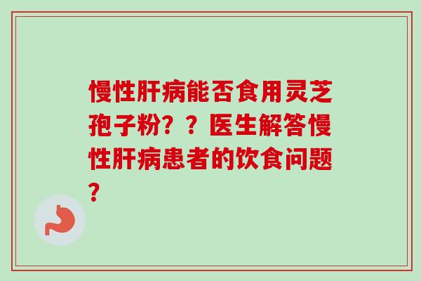 慢性肝病能否食用灵芝孢子粉？？医生解答慢性肝病患者的饮食问题？