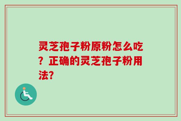 灵芝孢子粉原粉怎么吃？正确的灵芝孢子粉用法？