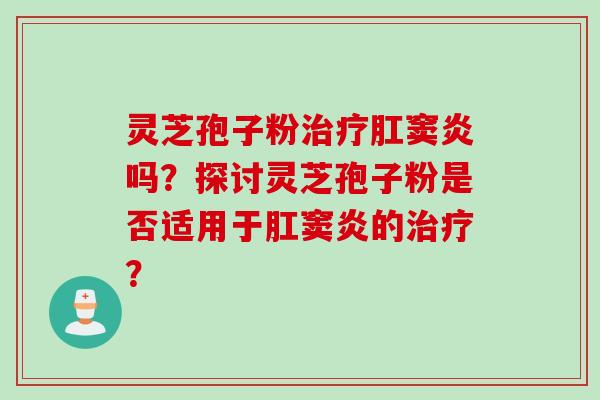 灵芝孢子粉治疗肛窦炎吗？探讨灵芝孢子粉是否适用于肛窦炎的治疗？
