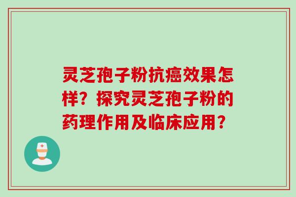 灵芝孢子粉抗癌效果怎样？探究灵芝孢子粉的药理作用及临床应用？