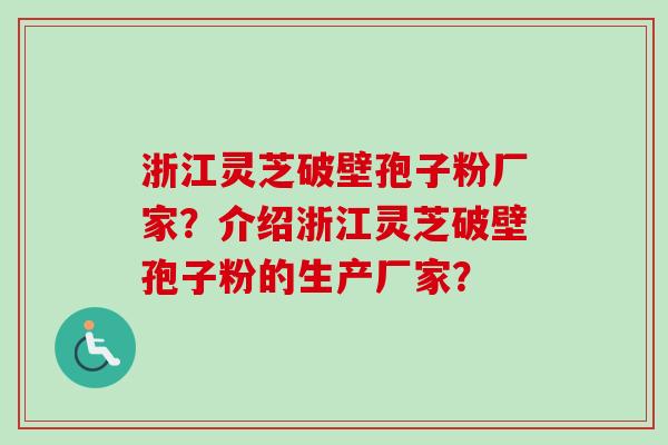 浙江灵芝破壁孢子粉厂家？介绍浙江灵芝破壁孢子粉的生产厂家？
