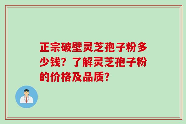 正宗破壁灵芝孢子粉多少钱？了解灵芝孢子粉的价格及品质？