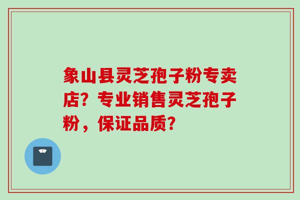 象山县灵芝孢子粉专卖店？专业销售灵芝孢子粉，保证品质？