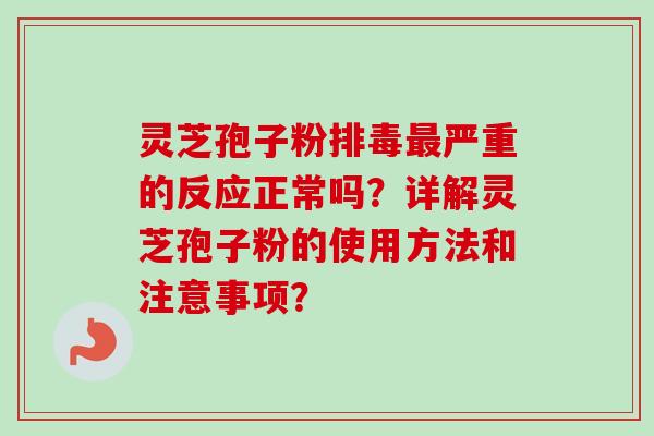 灵芝孢子粉排毒最严重的反应正常吗？详解灵芝孢子粉的使用方法和注意事项？