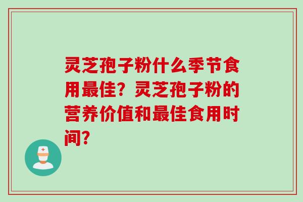灵芝孢子粉什么季节食用佳?灵芝孢子粉的营养价值和佳食用时间? 灵芝孢子粉什么季节食用佳?灵芝孢子粉的营养价值和佳食用时间?
