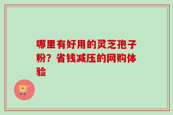 哪里有好用的灵芝孢子粉？省钱减压的网购体验