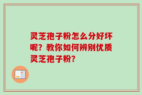 灵芝孢子粉怎么分好坏呢？教你如何辨别优质灵芝孢子粉？