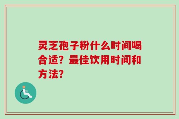 灵芝孢子粉什么时间喝合适？最佳饮用时间和方法？