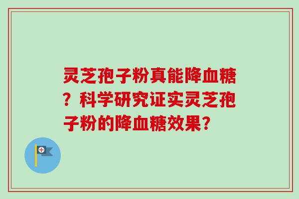 灵芝孢子粉真能降血糖？科学研究证实灵芝孢子粉的降血糖效果？