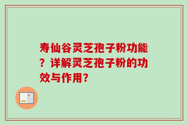 寿仙谷灵芝孢子粉功能？详解灵芝孢子粉的功效与作用？