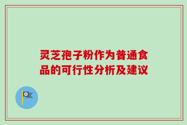 灵芝孢子粉作为普通食品的可行性分析及建议