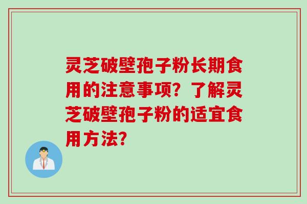 灵芝破壁孢子粉长期食用的注意事项？了解灵芝破壁孢子粉的适宜食用方法？