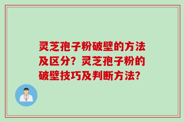 灵芝孢子粉破壁的方法及区分?灵芝孢子粉的破壁技巧及判断方法? 灵芝孢子粉破壁的方法及区分?灵芝孢子粉的破壁技巧及判断方法?