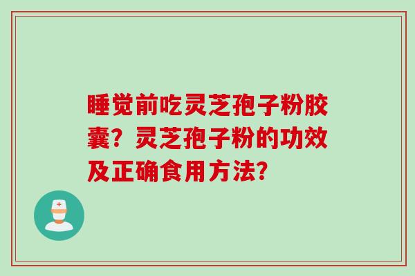 睡觉前吃灵芝孢子粉胶囊？灵芝孢子粉的功效及正确食用方法？
