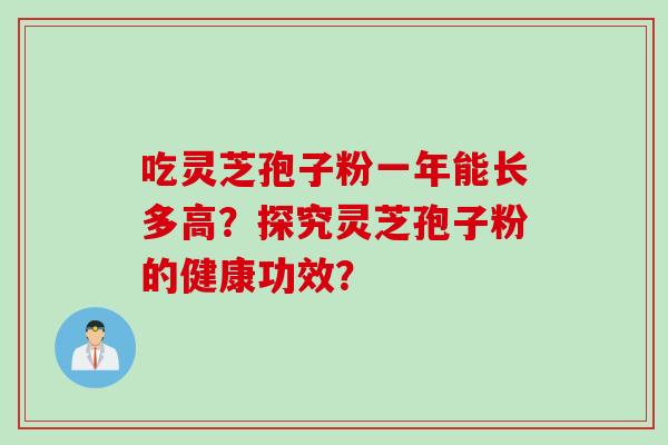 吃灵芝孢子粉一年能长多高？探究灵芝孢子粉的健康功效？