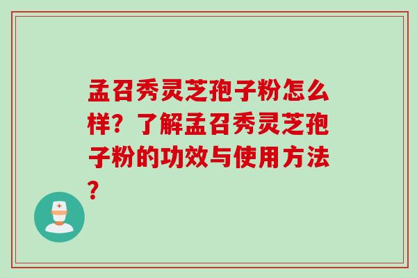 孟召秀灵芝孢子粉怎么样？了解孟召秀灵芝孢子粉的功效与使用方法？