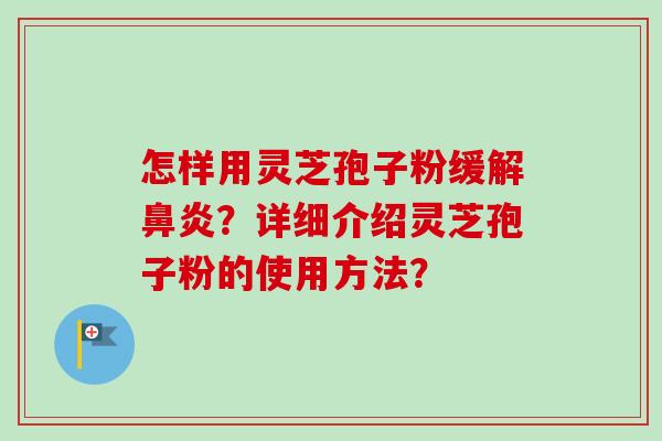 怎样用灵芝孢子粉缓解鼻炎？详细介绍灵芝孢子粉的使用方法？