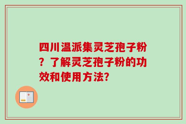 四川温派集灵芝孢子粉？了解灵芝孢子粉的功效和使用方法？