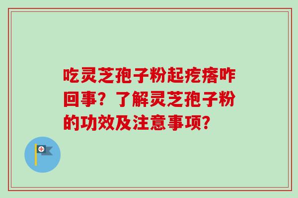 吃灵芝孢子粉起疙瘩咋回事？了解灵芝孢子粉的功效及注意事项？