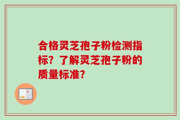 合格灵芝孢子粉检测指标？了解灵芝孢子粉的质量标准？