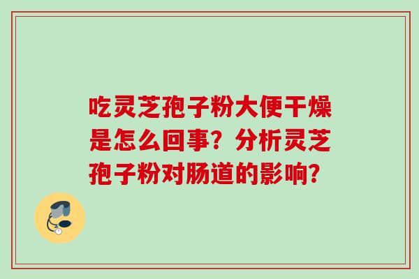 吃灵芝孢子粉大便干燥是怎么回事？分析灵芝孢子粉对肠道的影响？