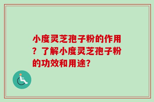 小度灵芝孢子粉的作用？了解小度灵芝孢子粉的功效和用途？