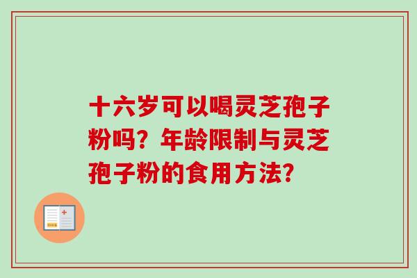 十六岁可以喝灵芝孢子粉吗？年龄限制与灵芝孢子粉的食用方法？
