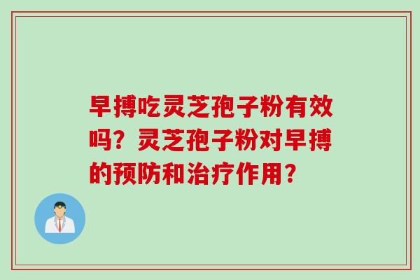 早搏吃灵芝孢子粉有效吗？灵芝孢子粉对早搏的预防和治疗作用？