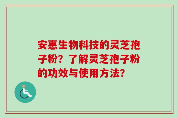安惠生物科技的灵芝孢子粉？了解灵芝孢子粉的功效与使用方法？