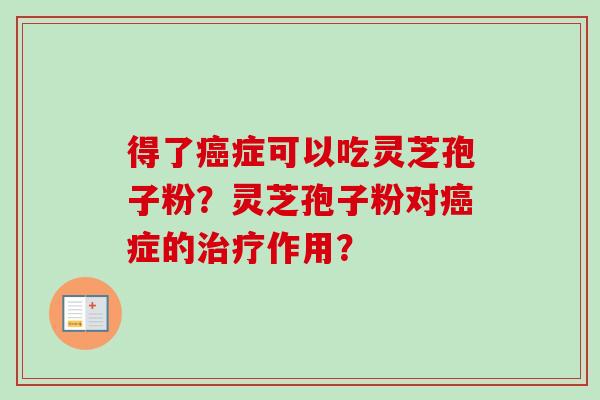 得了癌症可以吃灵芝孢子粉？灵芝孢子粉对癌症的治疗作用？