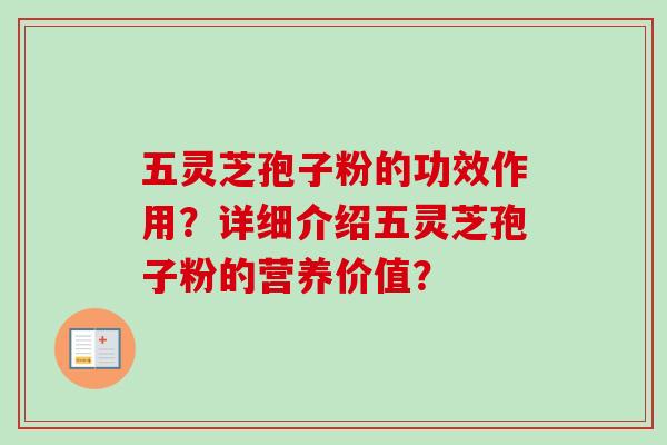 五灵芝孢子粉的功效作用？详细介绍五灵芝孢子粉的营养价值？
