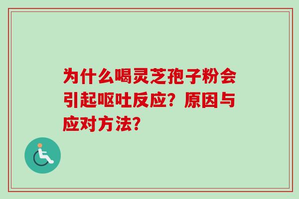 为什么喝灵芝孢子粉会引起呕吐反应？原因与应对方法？