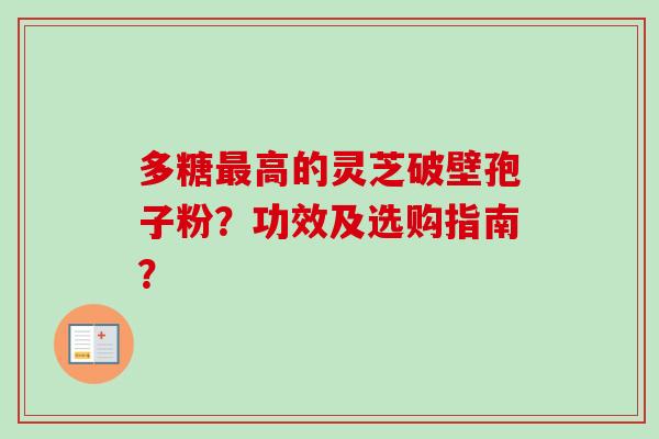 多糖高的灵芝破壁孢子粉?功效及选购指南? 多糖高的灵芝破壁孢子粉?功效及选购指南?