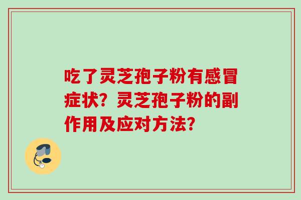 吃了灵芝孢子粉有感冒症状？灵芝孢子粉的副作用及应对方法？