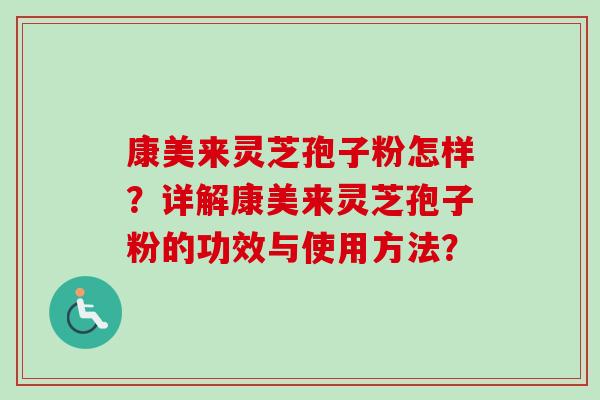 康美来灵芝孢子粉怎样？详解康美来灵芝孢子粉的功效与使用方法？