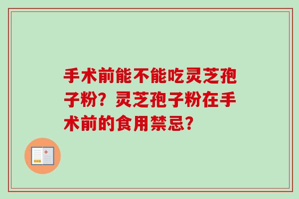 手术前能不能吃灵芝孢子粉？灵芝孢子粉在手术前的食用禁忌？