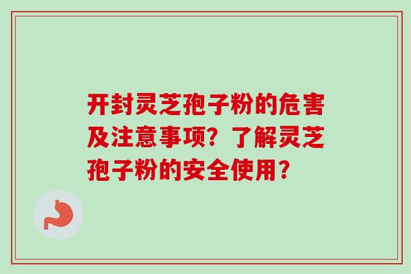 开封灵芝孢子粉的危害及注意事项？了解灵芝孢子粉的安全使用？