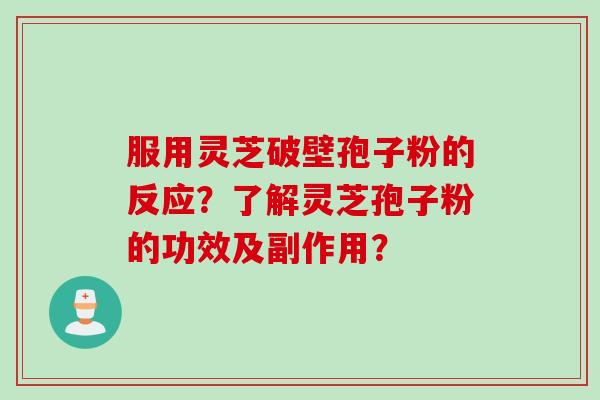 服用灵芝破壁孢子粉的反应？了解灵芝孢子粉的功效及副作用？
