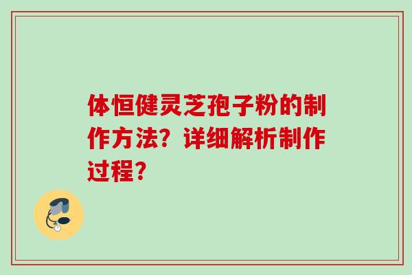 体恒健灵芝孢子粉的制作方法？详细解析制作过程？