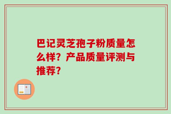 巴记灵芝孢子粉质量怎么样？产品质量评测与推荐？