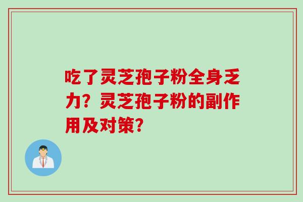 吃了灵芝孢子粉全身乏力？灵芝孢子粉的副作用及对策？