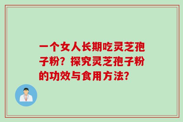 一个女人长期吃灵芝孢子粉？探究灵芝孢子粉的功效与食用方法？
