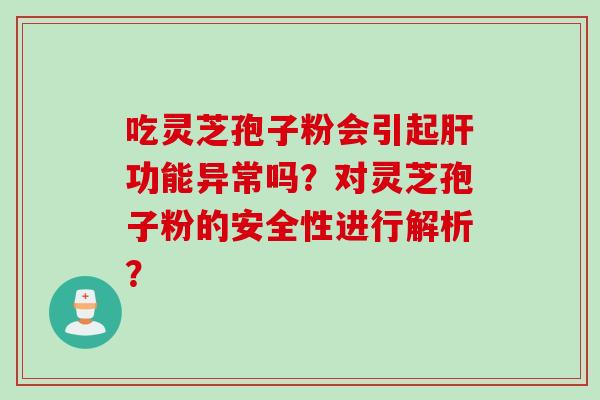 吃灵芝孢子粉会引起肝功能异常吗？对灵芝孢子粉的安全性进行解析？