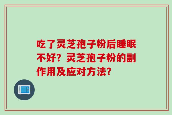 吃了灵芝孢子粉后睡眠不好？灵芝孢子粉的副作用及应对方法？