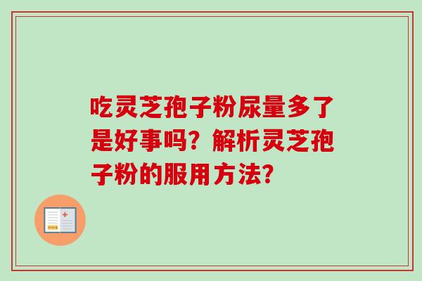吃灵芝孢子粉尿量多了是好事吗？解析灵芝孢子粉的服用方法？