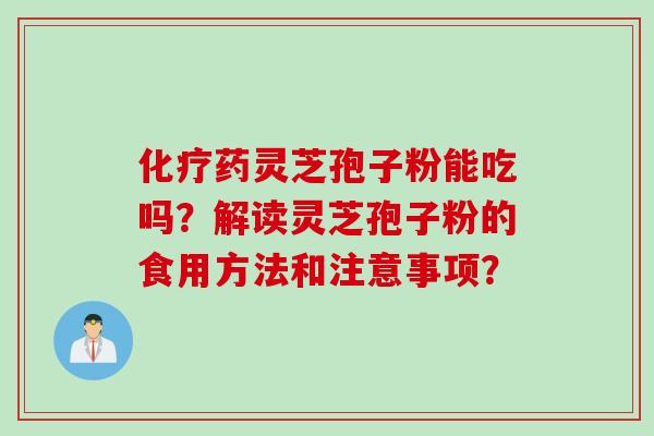 化疗药灵芝孢子粉能吃吗？解读灵芝孢子粉的食用方法和注意事项？